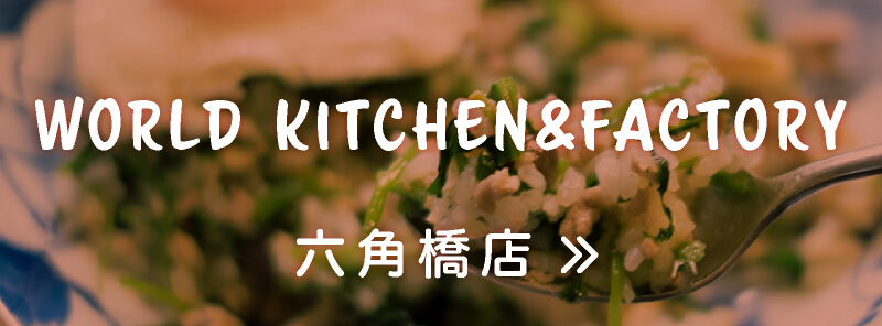 WORLD KITCHEN&FACTORY六角橋店